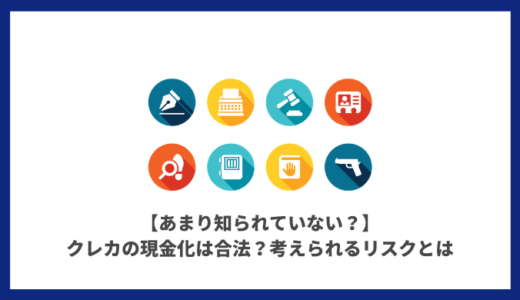 【あまり知られていない？】クレカの現金化は合法？考えられるリスクとは【リスクを徹底解説】
