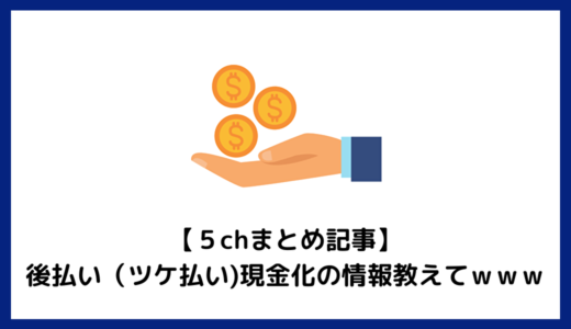 【５chまとめ記事】後払い（ツケ払い)現金化の情報教えてｗｗｗ